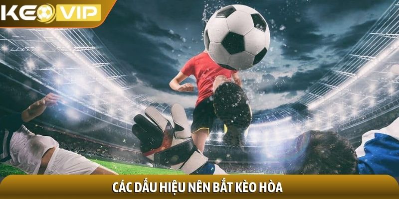 Kèo 3 cửa - Nền tảng dự đoán thể thao không thể thiếu 3 Các dấu hiệu nên bắt kèo hòa