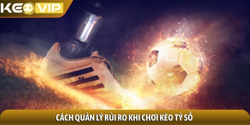 Kèo tỷ số - Phân tích chuyên sâu chiến thuật dự đoán 3 Cách quản lý rủi ro khi chơi kèo tỷ số