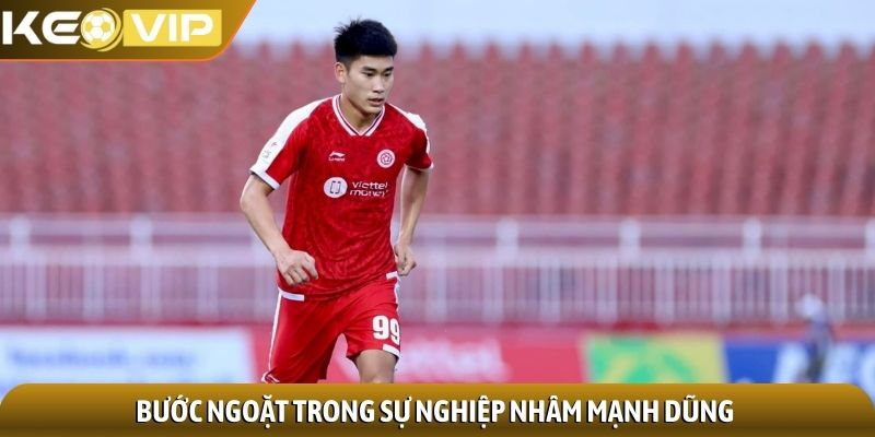 Nhâm Mạnh Dũng - Tiền đạo ghi bàn mang tính lịch sử 3 Bước ngoặt trong sự nghiệp Nhâm Mạnh Dũng